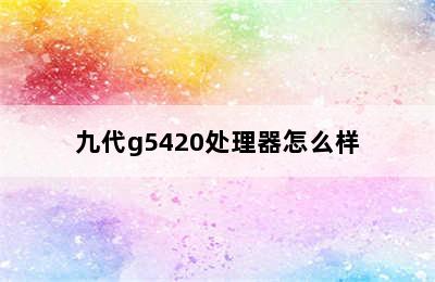 九代g5420处理器怎么样