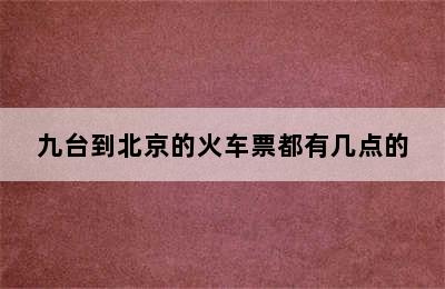 九台到北京的火车票都有几点的