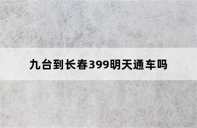 九台到长春399明天通车吗