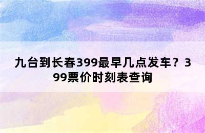 九台到长春399最早几点发车？399票价时刻表查询