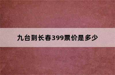 九台到长春399票价是多少