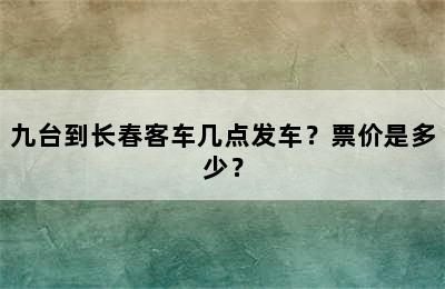 九台到长春客车几点发车？票价是多少？