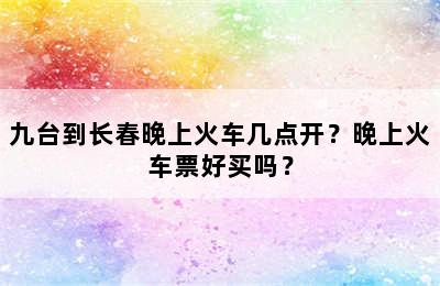 九台到长春晚上火车几点开？晚上火车票好买吗？