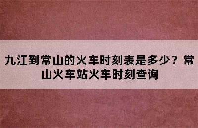九江到常山的火车时刻表是多少？常山火车站火车时刻查询