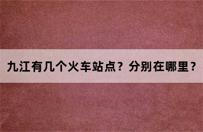 九江有几个火车站点？分别在哪里？