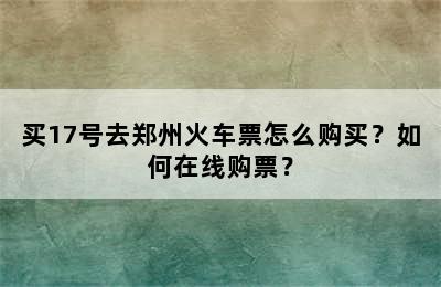 买17号去郑州火车票怎么购买？如何在线购票？