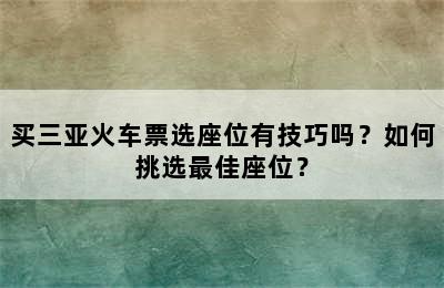 买三亚火车票选座位有技巧吗？如何挑选最佳座位？