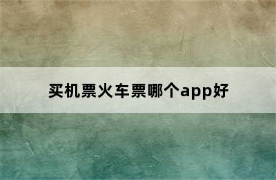 买机票火车票哪个app好