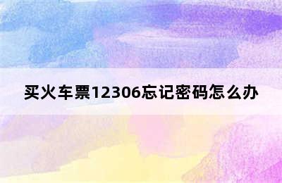 买火车票12306忘记密码怎么办