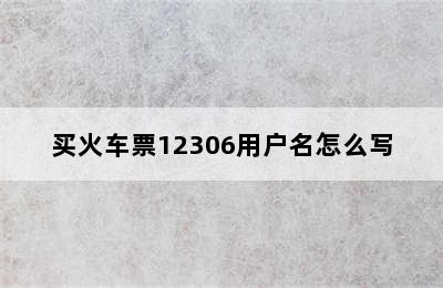 买火车票12306用户名怎么写