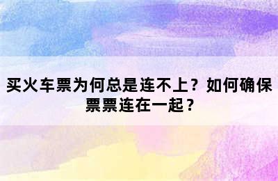 买火车票为何总是连不上？如何确保票票连在一起？
