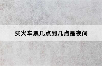 买火车票几点到几点是夜间