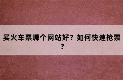 买火车票哪个网站好？如何快速抢票？