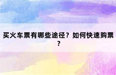 买火车票有哪些途径？如何快速购票？
