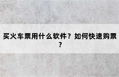 买火车票用什么软件？如何快速购票？