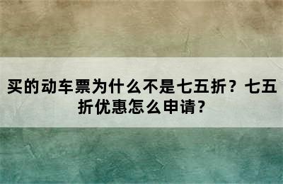 买的动车票为什么不是七五折？七五折优惠怎么申请？