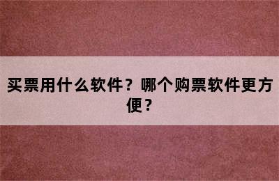 买票用什么软件？哪个购票软件更方便？