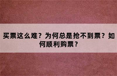 买票这么难？为何总是抢不到票？如何顺利购票？