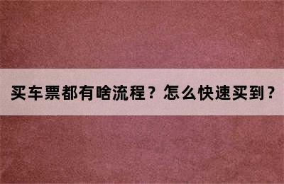 买车票都有啥流程？怎么快速买到？