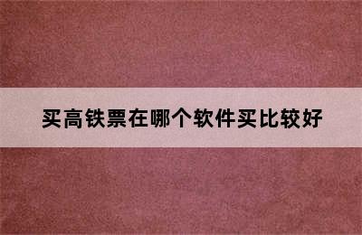 买高铁票在哪个软件买比较好