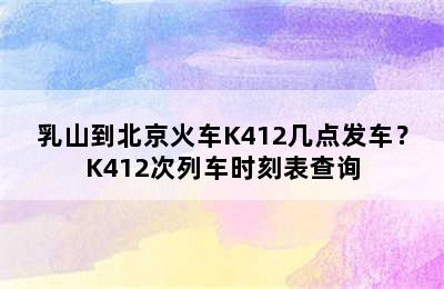 乳山到北京火车K412几点发车？K412次列车时刻表查询