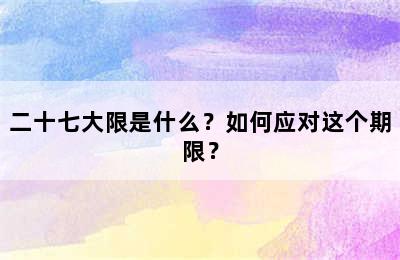 二十七大限是什么？如何应对这个期限？