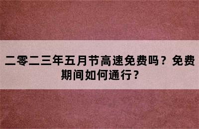 二零二三年五月节高速免费吗？免费期间如何通行？