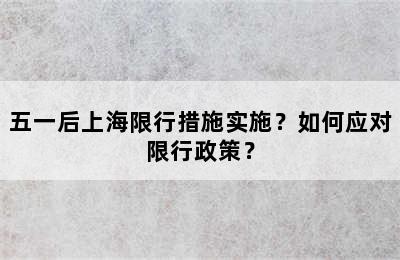 五一后上海限行措施实施？如何应对限行政策？