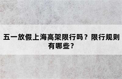 五一放假上海高架限行吗？限行规则有哪些？