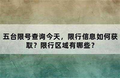 五台限号查询今天，限行信息如何获取？限行区域有哪些？