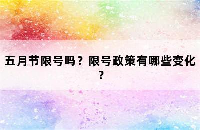 五月节限号吗？限号政策有哪些变化？