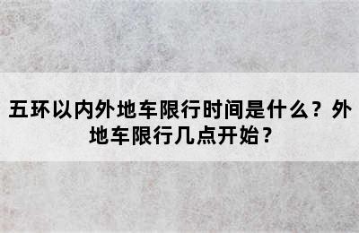 五环以内外地车限行时间是什么？外地车限行几点开始？