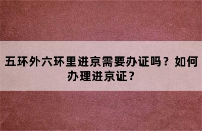 五环外六环里进京需要办证吗？如何办理进京证？