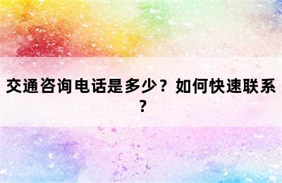 交通咨询电话是多少？如何快速联系？
