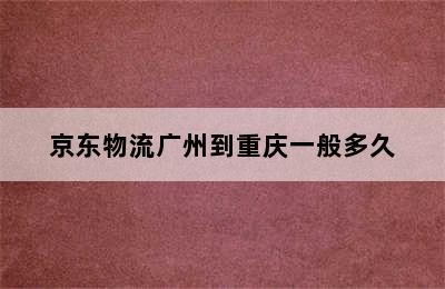 京东物流广州到重庆一般多久