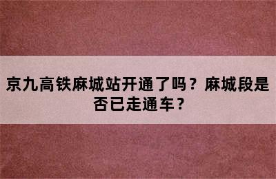 京九高铁麻城站开通了吗？麻城段是否已走通车？