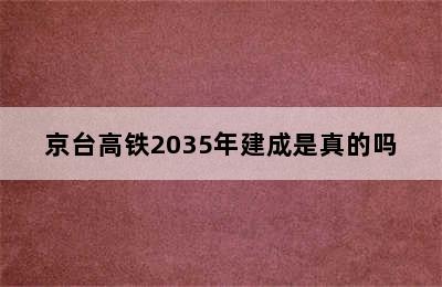 京台高铁2035年建成是真的吗