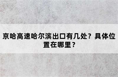 京哈高速哈尔滨出口有几处？具体位置在哪里？