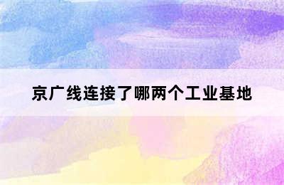 京广线连接了哪两个工业基地