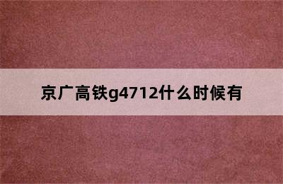 京广高铁g4712什么时候有