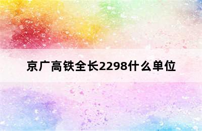 京广高铁全长2298什么单位