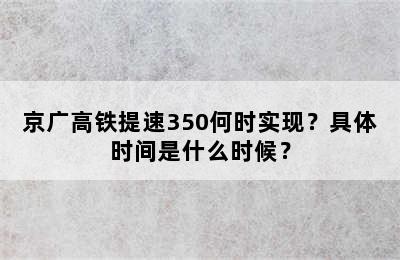 京广高铁提速350何时实现？具体时间是什么时候？