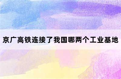 京广高铁连接了我国哪两个工业基地