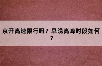 京开高速限行吗？早晚高峰时段如何？