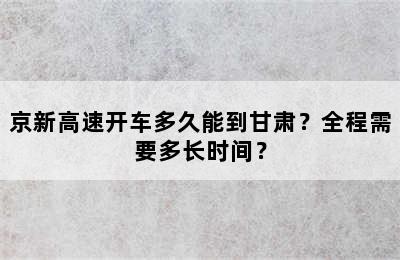 京新高速开车多久能到甘肃？全程需要多长时间？