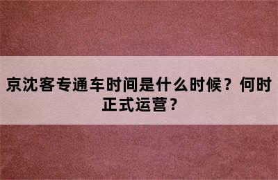 京沈客专通车时间是什么时候？何时正式运营？