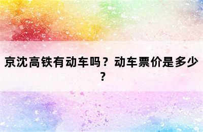 京沈高铁有动车吗？动车票价是多少？