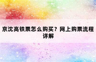 京沈高铁票怎么购买？网上购票流程详解