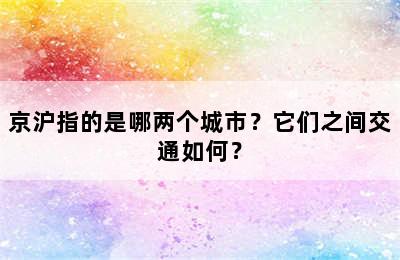 京沪指的是哪两个城市？它们之间交通如何？