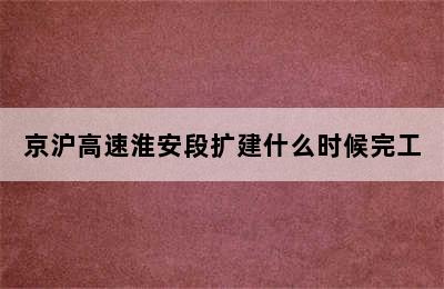 京沪高速淮安段扩建什么时候完工